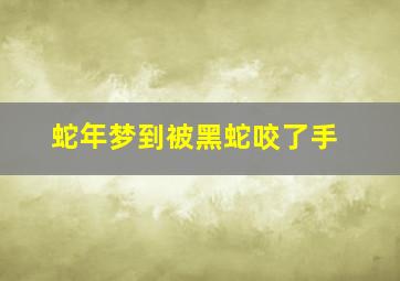 蛇年梦到被黑蛇咬了手