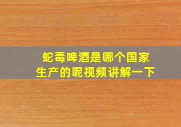 蛇毒啤酒是哪个国家生产的呢视频讲解一下