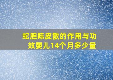 蛇胆陈皮散的作用与功效婴儿14个月多少量