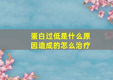 蛋白过低是什么原因造成的怎么治疗