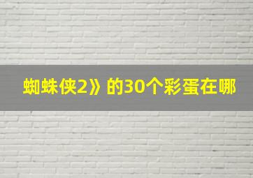 蜘蛛侠2》的30个彩蛋在哪