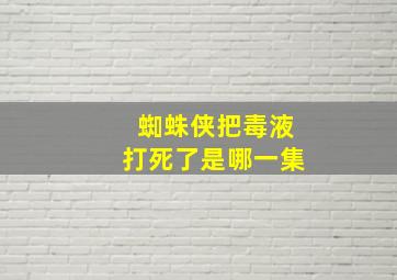 蜘蛛侠把毒液打死了是哪一集