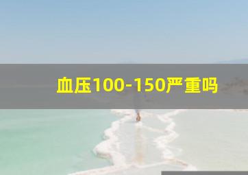 血压100-150严重吗