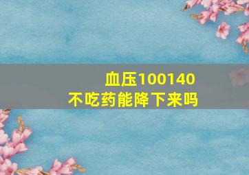 血压100140不吃药能降下来吗