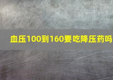 血压100到160要吃降压药吗