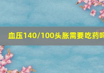 血压140/100头胀需要吃药吗