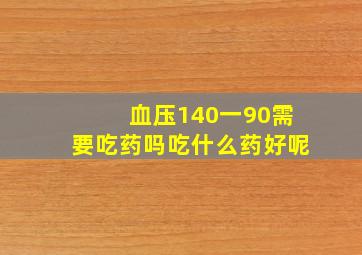 血压140一90需要吃药吗吃什么药好呢