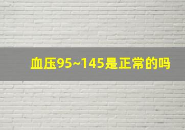 血压95~145是正常的吗