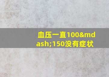 血压一直100—150没有症状