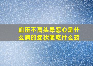 血压不高头晕恶心是什么病的症状呢吃什么药