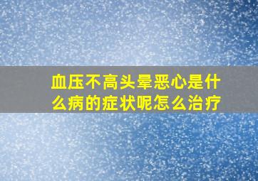 血压不高头晕恶心是什么病的症状呢怎么治疗