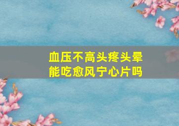 血压不高头疼头晕能吃愈风宁心片吗