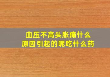 血压不高头胀痛什么原因引起的呢吃什么药