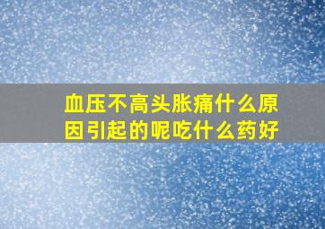 血压不高头胀痛什么原因引起的呢吃什么药好