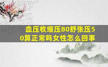 血压收缩压80舒张压50算正常吗女性怎么回事