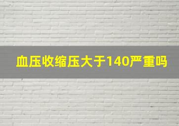 血压收缩压大于140严重吗