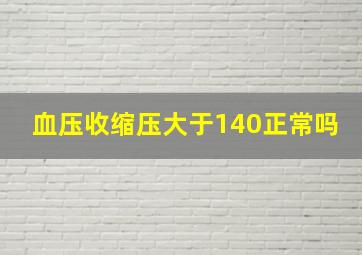 血压收缩压大于140正常吗