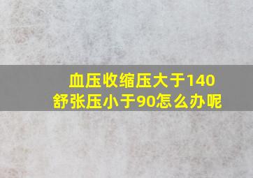 血压收缩压大于140舒张压小于90怎么办呢