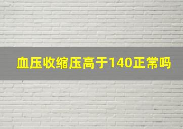 血压收缩压高于140正常吗