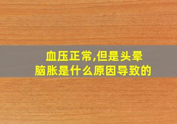 血压正常,但是头晕脑胀是什么原因导致的