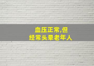 血压正常,但经常头晕老年人