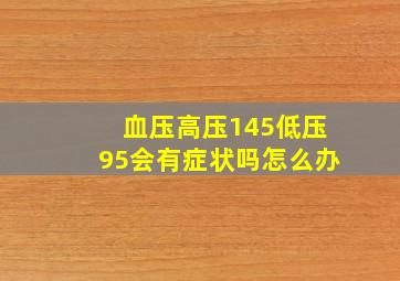 血压高压145低压95会有症状吗怎么办