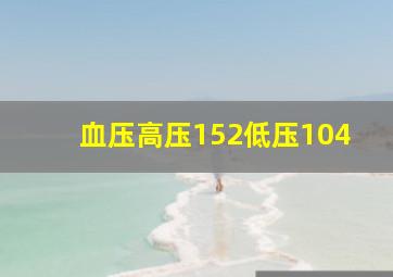 血压高压152低压104