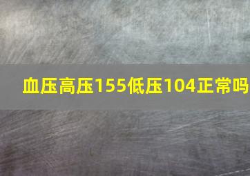 血压高压155低压104正常吗