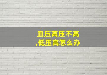 血压高压不高,低压高怎么办