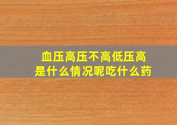 血压高压不高低压高是什么情况呢吃什么药