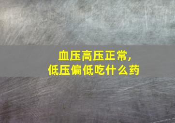 血压高压正常,低压偏低吃什么药