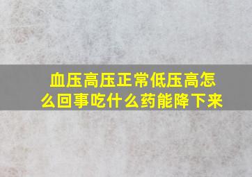 血压高压正常低压高怎么回事吃什么药能降下来