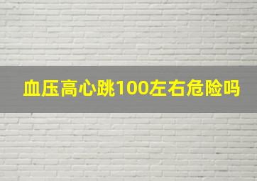 血压高心跳100左右危险吗