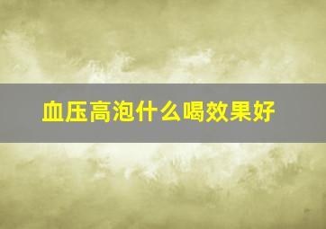 血压高泡什么喝效果好