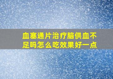 血塞通片治疗脑供血不足吗怎么吃效果好一点