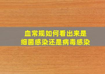 血常规如何看出来是细菌感染还是病毒感染