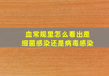 血常规里怎么看出是细菌感染还是病毒感染