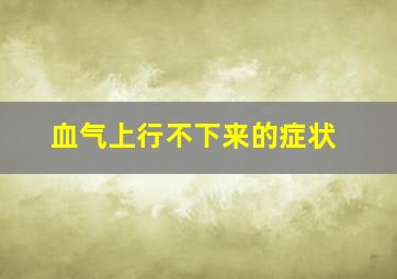 血气上行不下来的症状