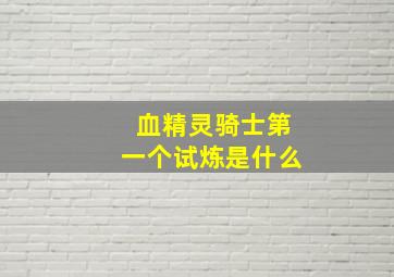 血精灵骑士第一个试炼是什么