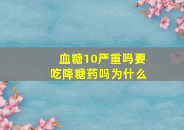 血糖10严重吗要吃降糖药吗为什么