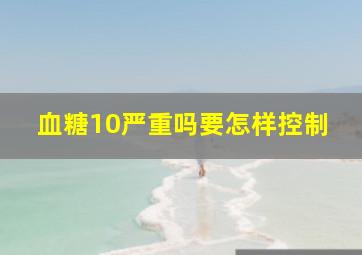 血糖10严重吗要怎样控制