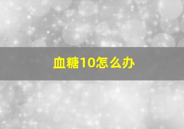 血糖10怎么办