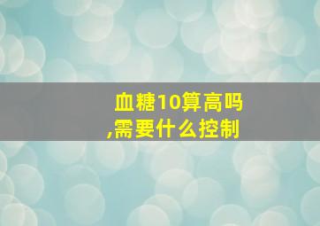 血糖10算高吗,需要什么控制