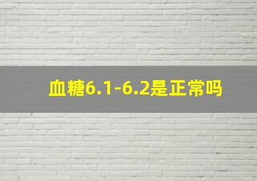 血糖6.1-6.2是正常吗