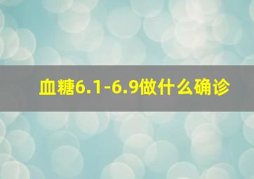 血糖6.1-6.9做什么确诊