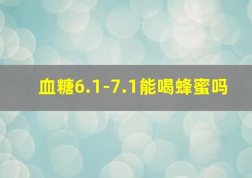 血糖6.1-7.1能喝蜂蜜吗