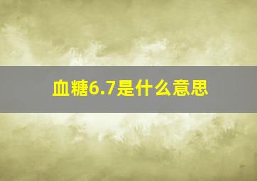 血糖6.7是什么意思