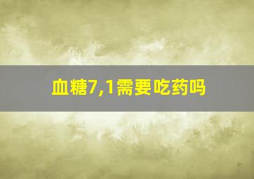 血糖7,1需要吃药吗