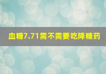 血糖7.71需不需要吃降糖药