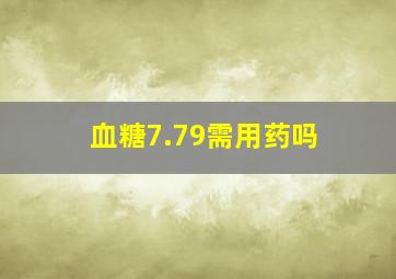 血糖7.79需用药吗